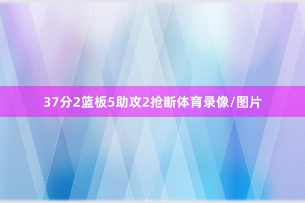 37分2篮板5助攻2抢断体育录像/图片