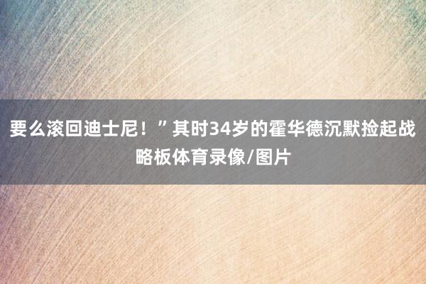 要么滚回迪士尼！”其时34岁的霍华德沉默捡起战略板体育录像/图片