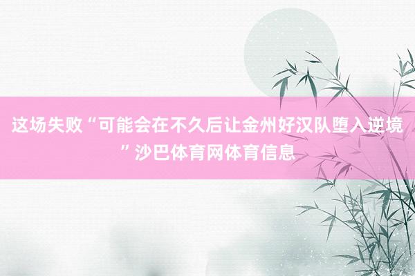 这场失败“可能会在不久后让金州好汉队堕入逆境”沙巴体育网体育信息