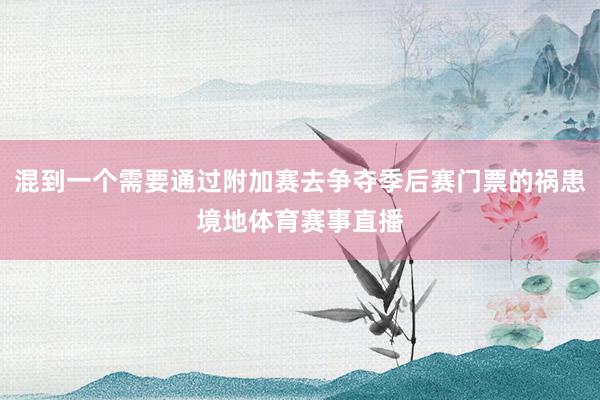 混到一个需要通过附加赛去争夺季后赛门票的祸患境地体育赛事直播