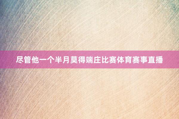尽管他一个半月莫得端庄比赛体育赛事直播