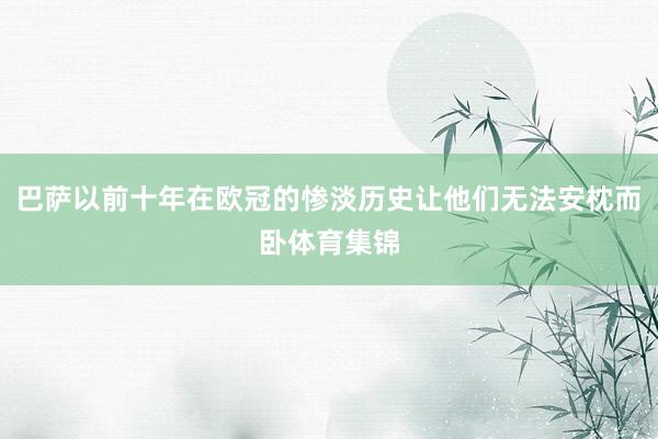 巴萨以前十年在欧冠的惨淡历史让他们无法安枕而卧体育集锦