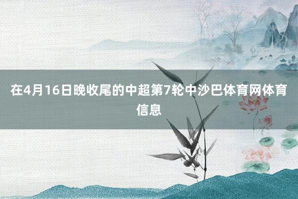 在4月16日晚收尾的中超第7轮中沙巴体育网体育信息