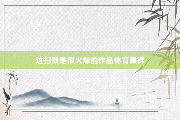 这扫数是很火爆的作品体育集锦