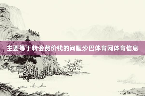 主要等于转会费价钱的问题沙巴体育网体育信息