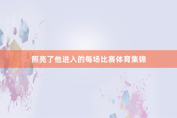 照亮了他进入的每场比赛体育集锦