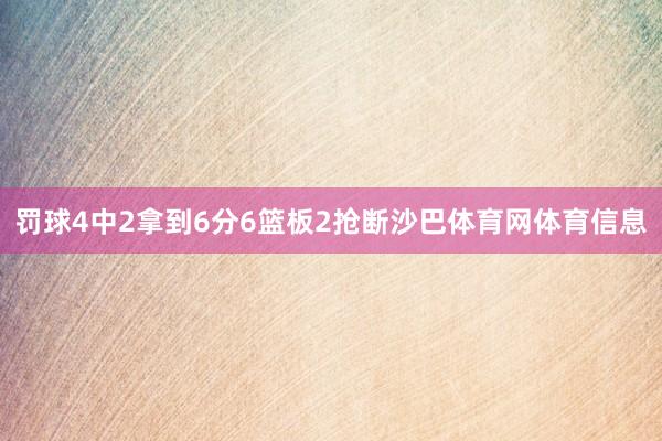 罚球4中2拿到6分6篮板2抢断沙巴体育网体育信息