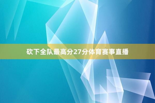 砍下全队最高分27分体育赛事直播