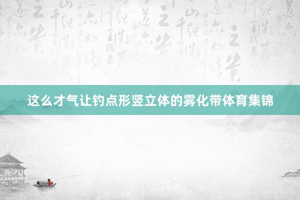 这么才气让钓点形竖立体的雾化带体育集锦