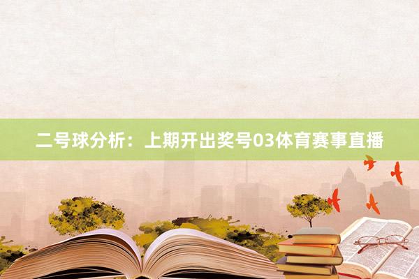 二号球分析：上期开出奖号03体育赛事直播