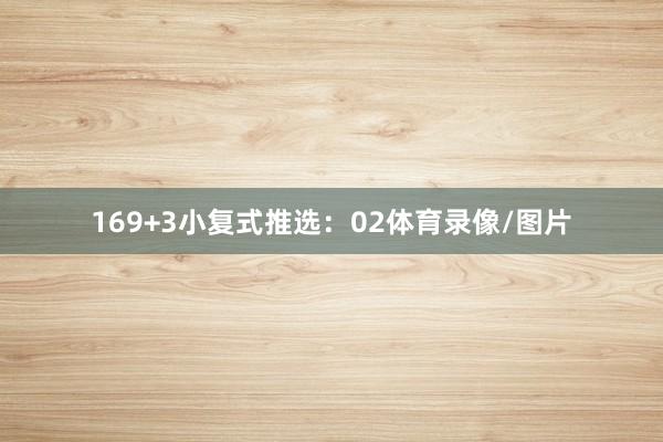 16　　9+3小复式推选：　　02体育录像/图片