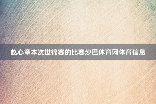 赵心童本次世锦赛的比赛沙巴体育网体育信息