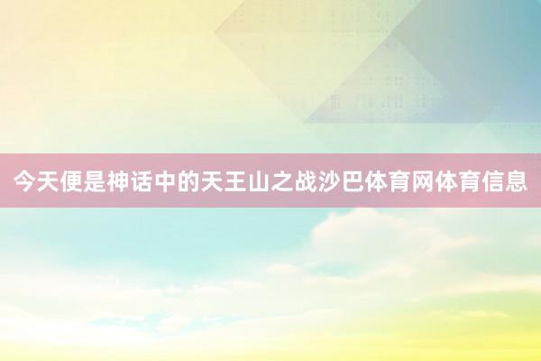 今天便是神话中的天王山之战沙巴体育网体育信息