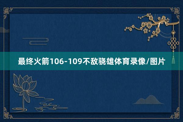 最终火箭106-109不敌骁雄体育录像/图片