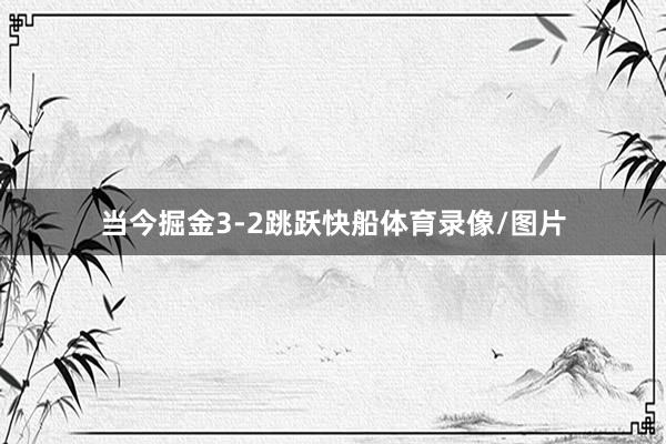 当今掘金3-2跳跃快船体育录像/图片