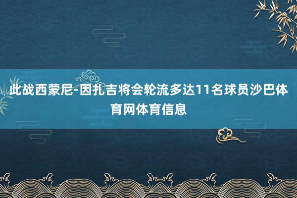 此战西蒙尼-因扎吉将会轮流多达11名球员沙巴体育网体育信息