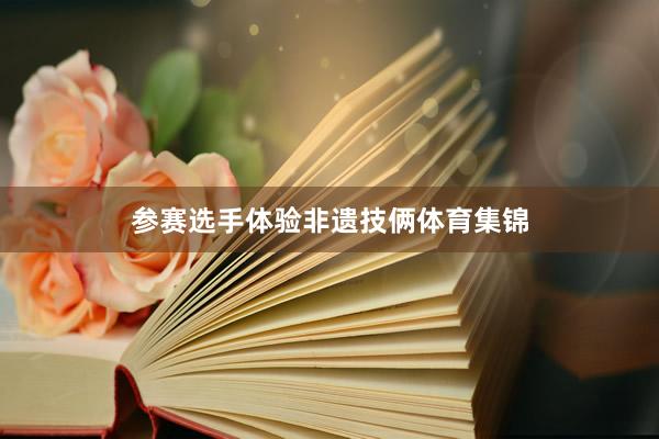 参赛选手体验非遗技俩体育集锦