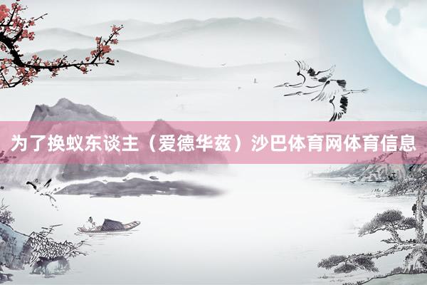 为了换蚁东谈主（爱德华兹）沙巴体育网体育信息