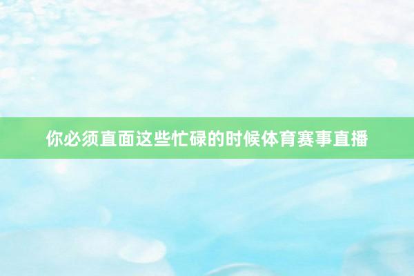 你必须直面这些忙碌的时候体育赛事直播
