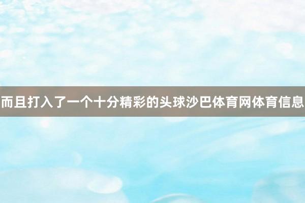 而且打入了一个十分精彩的头球沙巴体育网体育信息