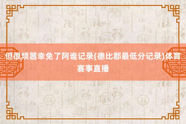 但很烦嚣幸免了阿谁记录(德比郡最低分记录)体育赛事直播