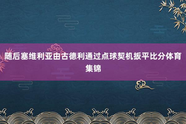 随后塞维利亚由古德利通过点球契机扳平比分体育集锦