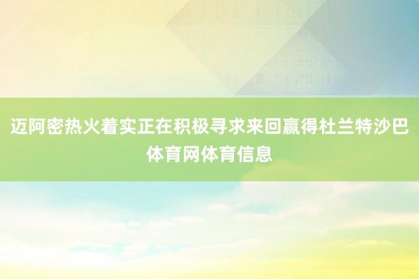 迈阿密热火着实正在积极寻求来回赢得杜兰特沙巴体育网体育信息