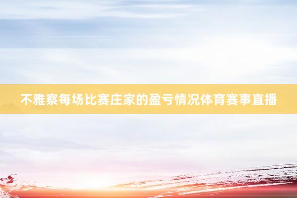 不雅察每场比赛庄家的盈亏情况体育赛事直播