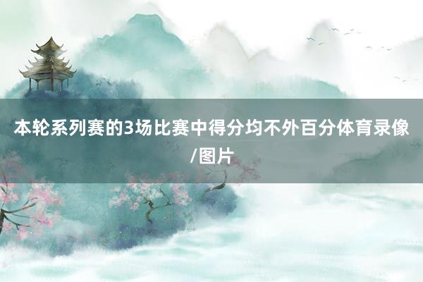本轮系列赛的3场比赛中得分均不外百分体育录像/图片
