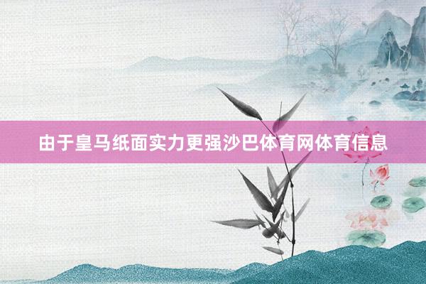 由于皇马纸面实力更强沙巴体育网体育信息