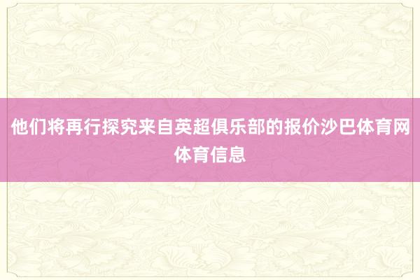 他们将再行探究来自英超俱乐部的报价沙巴体育网体育信息