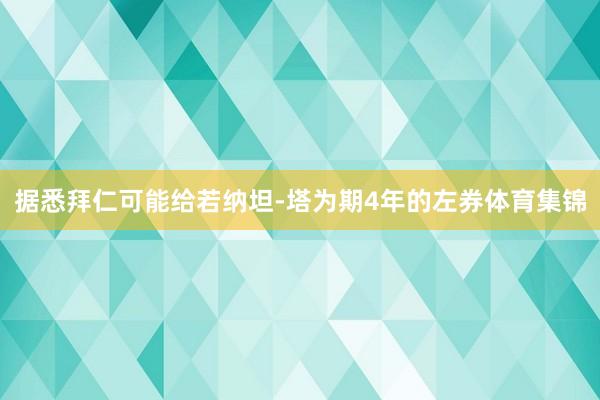 据悉拜仁可能给若纳坦-塔为期4年的左券体育集锦
