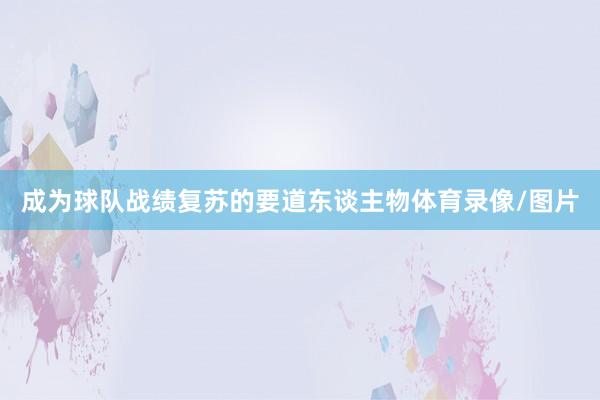 成为球队战绩复苏的要道东谈主物体育录像/图片