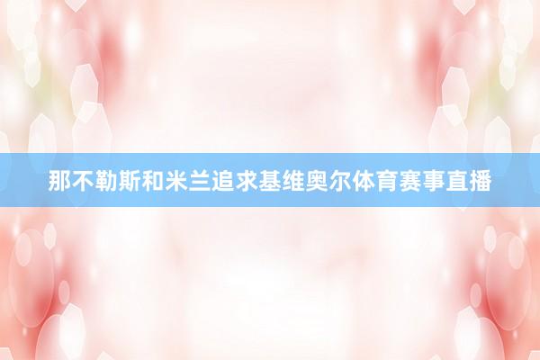 那不勒斯和米兰追求基维奥尔体育赛事直播