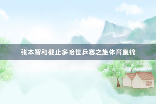 张本智和截止多哈世乒赛之旅体育集锦