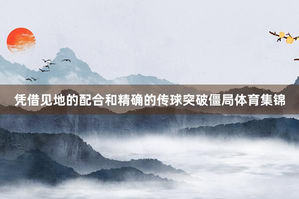 凭借见地的配合和精确的传球突破僵局体育集锦