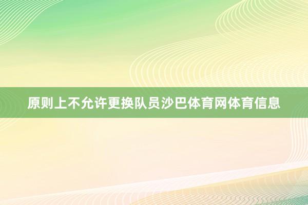 原则上不允许更换队员沙巴体育网体育信息