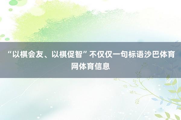 “以棋会友、以棋促智”不仅仅一句标语沙巴体育网体育信息