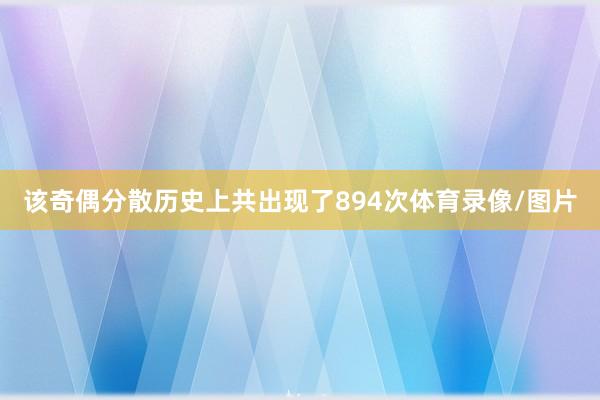 该奇偶分散历史上共出现了894次体育录像/图片