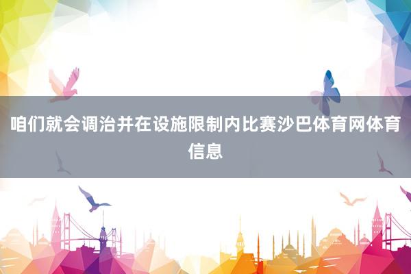 咱们就会调治并在设施限制内比赛沙巴体育网体育信息