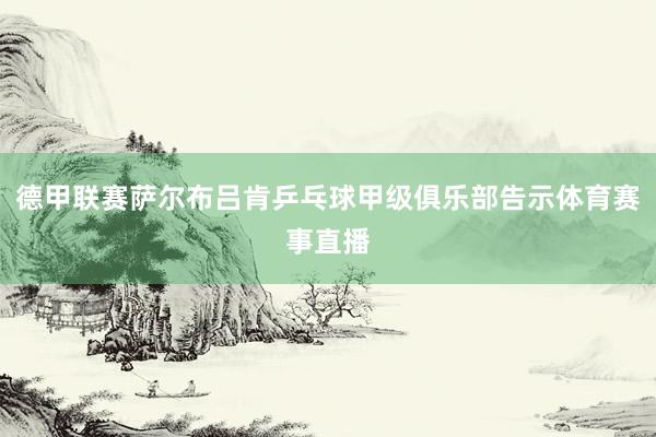 德甲联赛萨尔布吕肯乒乓球甲级俱乐部告示体育赛事直播
