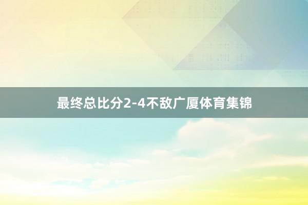 最终总比分2-4不敌广厦体育集锦