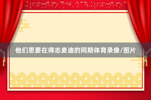 他们思要在得志麦迪的同期体育录像/图片
