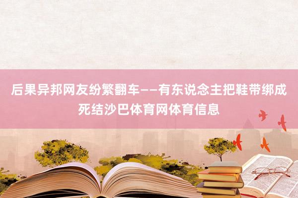 后果异邦网友纷繁翻车——有东说念主把鞋带绑成死结沙巴体育网体育信息