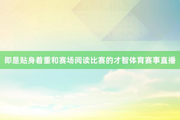 即是贴身着重和赛场阅读比赛的才智体育赛事直播