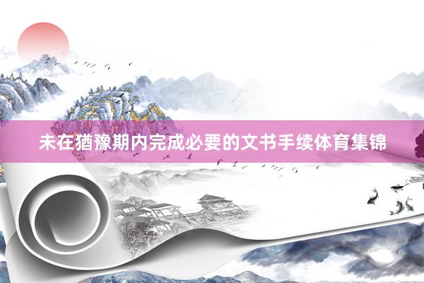未在猶豫期内完成必要的文书手续体育集锦