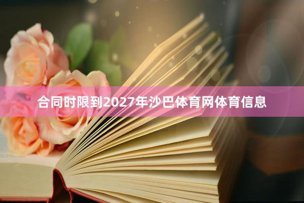 合同时限到2027年沙巴体育网体育信息