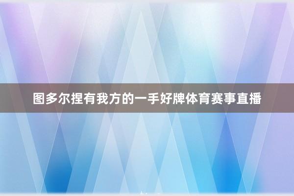 图多尔捏有我方的一手好牌体育赛事直播