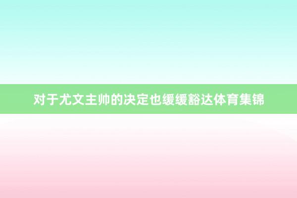 对于尤文主帅的决定也缓缓豁达体育集锦