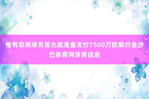 惟有取得球员答允就准备支付7500万欧解约金沙巴体育网体育信息